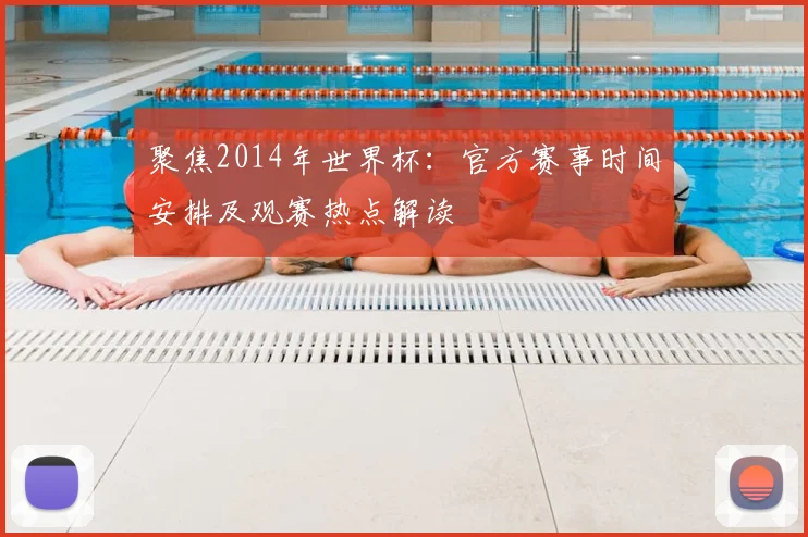 聚焦2014年世界杯：官方赛事时间安排及观赛热点解读
