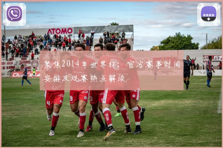 聚焦2014年世界杯：官方赛事时间安排及观赛热点解读