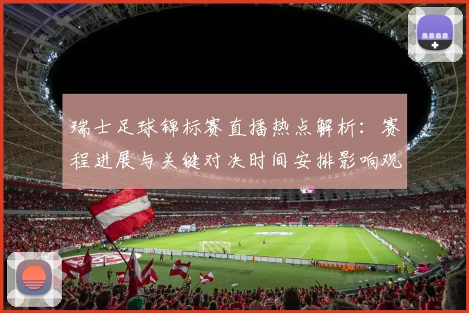 瑞士足球锦标赛直播热点解析:赛程进展与关键对决时间安排影响观赛安排