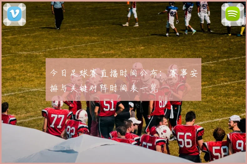 今日足球赛直播时间公布：赛事安排与关键对阵时间表一览