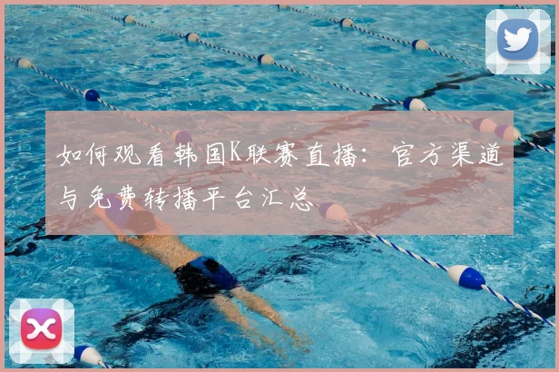 如何观看韩国K联赛直播：官方渠道与免费转播平台汇总