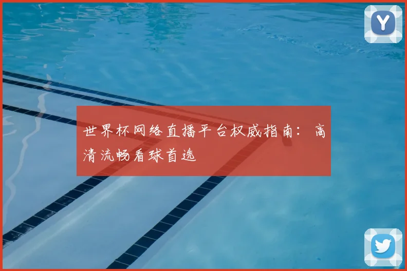 世界杯网络直播平台权威指南：高清流畅看球首选
