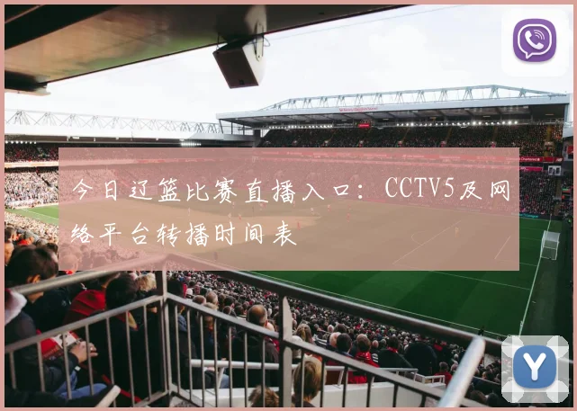 今日辽篮比赛直播入口：CCTV5及网络平台转播时间表