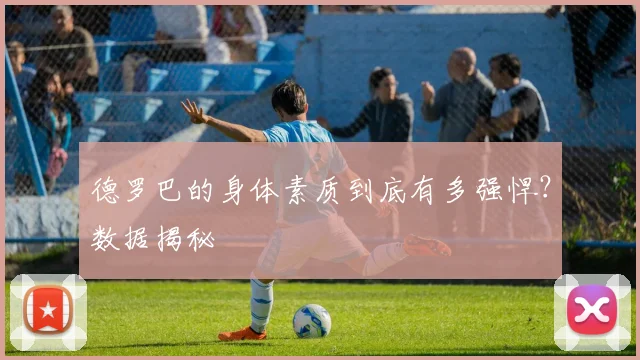 德罗巴的身体素质到底有多强悍？数据揭秘