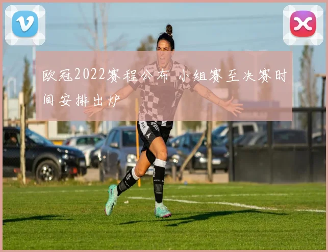 欧冠2022赛程公布 小组赛至决赛时间安排出炉