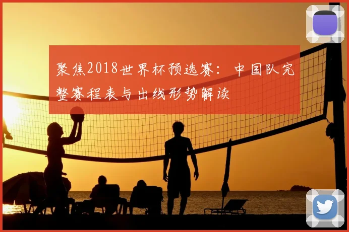 聚焦2018世界杯预选赛：中国队完整赛程表与出线形势解读