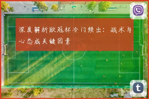 深度解析欧冠杯冷门频出：战术与心态成关键因素