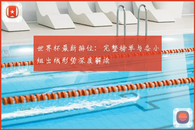 世界杯最新排位：完整榜单与各小组出线形势深度解读