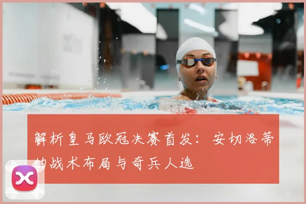 解析皇马欧冠决赛首发：安切洛蒂的战术布局与奇兵人选