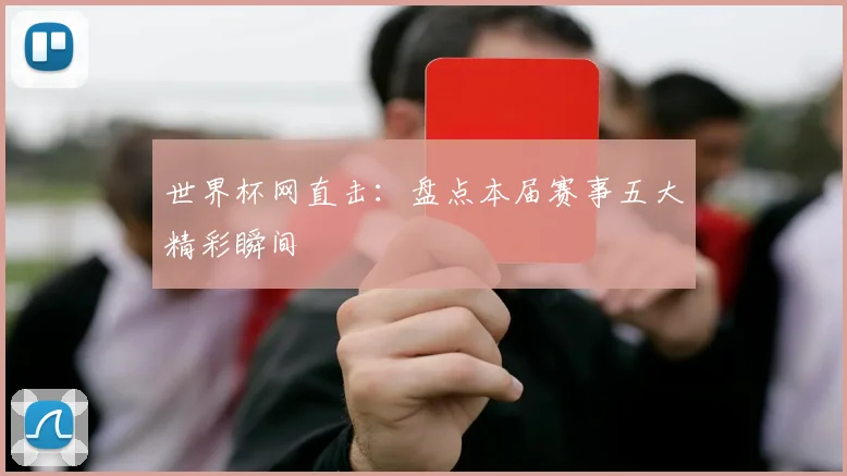 世界杯网直击：盘点本届赛事五大精彩瞬间