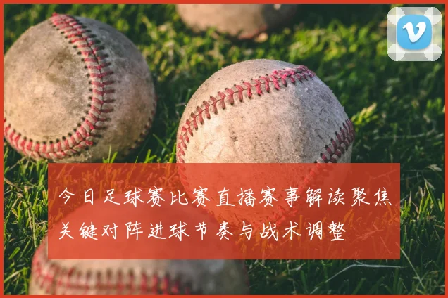 今日足球赛比赛直播赛事解读聚焦关键对阵进球节奏与战术调整