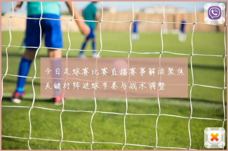今日足球赛比赛直播赛事解读聚焦关键对阵进球节奏与战术调整