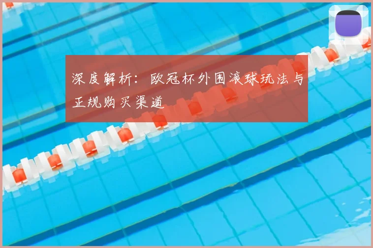 深度解析：欧冠杯外围滚球玩法与正规购买渠道