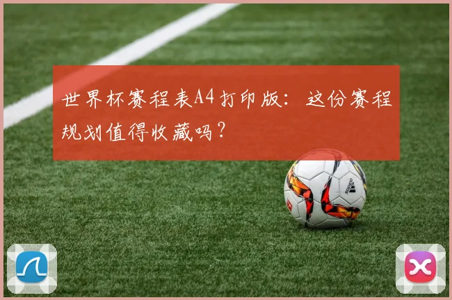 世界杯赛程表A4打印版：这份赛程规划值得收藏吗？