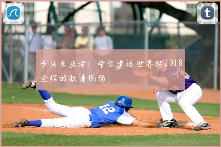 专访亲历者:带你重返世界杯2018全程的激情现场