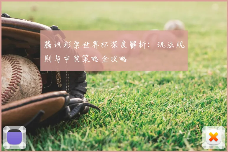 腾讯彩票世界杯深度解析：玩法规则与中奖策略全攻略