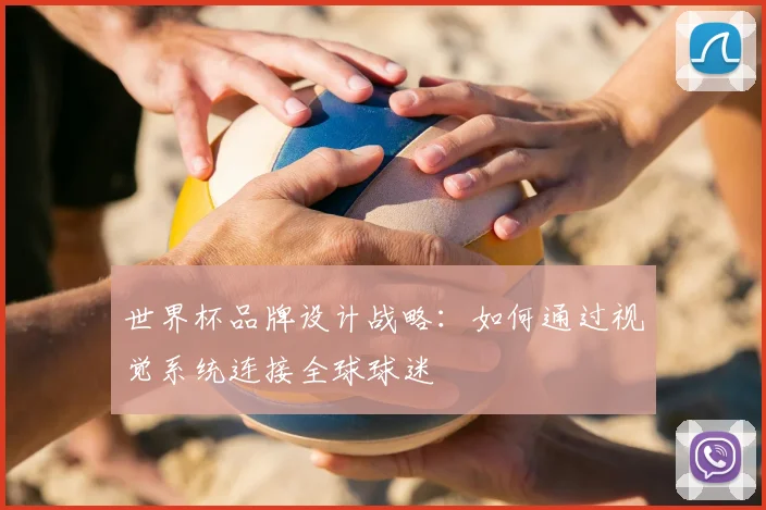 世界杯品牌设计战略:如何通过视觉系统连接全球球迷