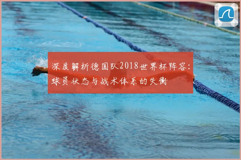 深度解析德国队2018世界杯阵容:球员状态与战术体系的失衡
