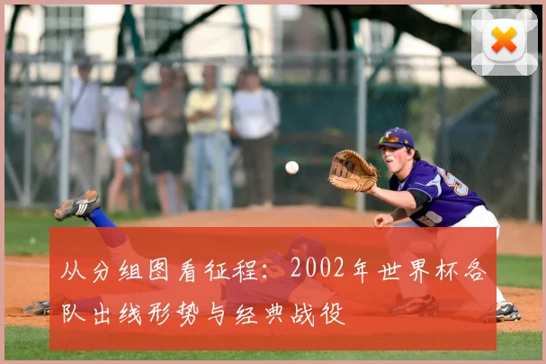 从分组图看征程：2002年世界杯各队出线形势与经典战役