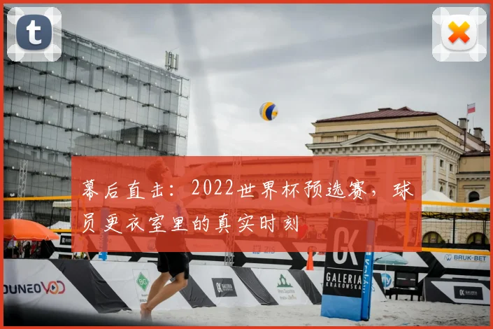幕后直击：2022世界杯预选赛，球员更衣室里的真实时刻