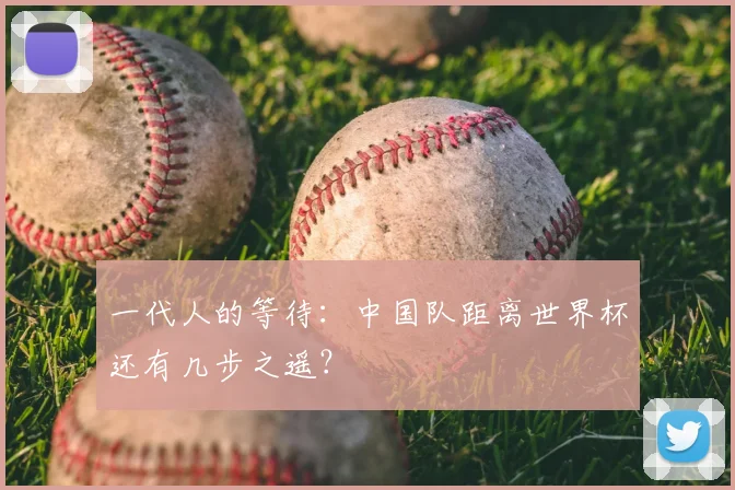 一代人的等待：中国队距离世界杯还有几步之遥？
