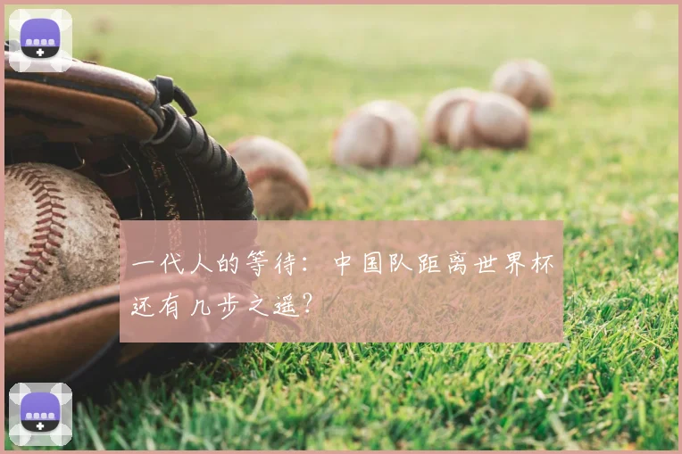 一代人的等待：中国队距离世界杯还有几步之遥？