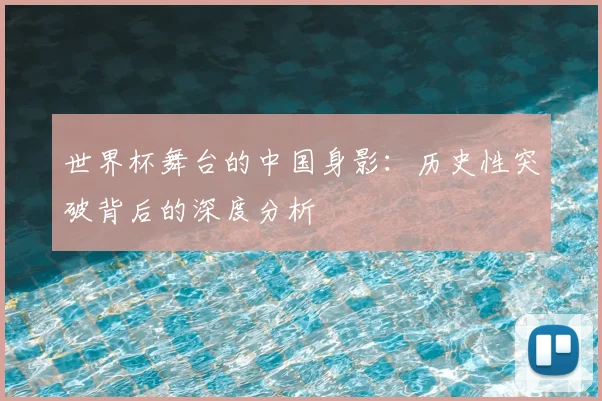 世界杯舞台的中国身影：历史性突破背后的深度分析