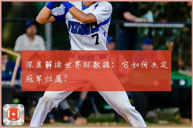 深度解读世界杯数据：它如何决定冠军归属？