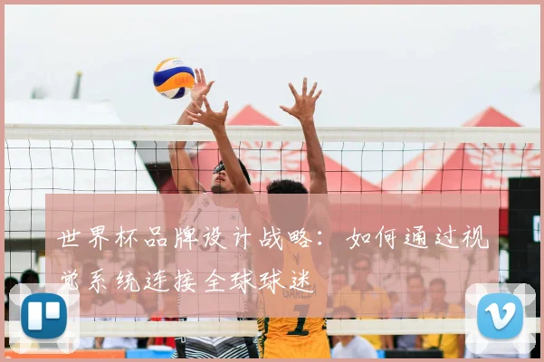 世界杯品牌设计战略:如何通过视觉系统连接全球球迷