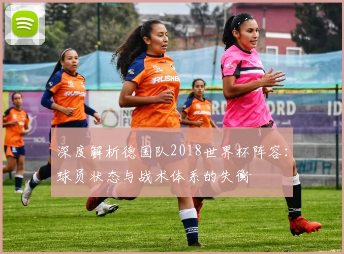 深度解析德国队2018世界杯阵容：球员状态与战术体系的失衡