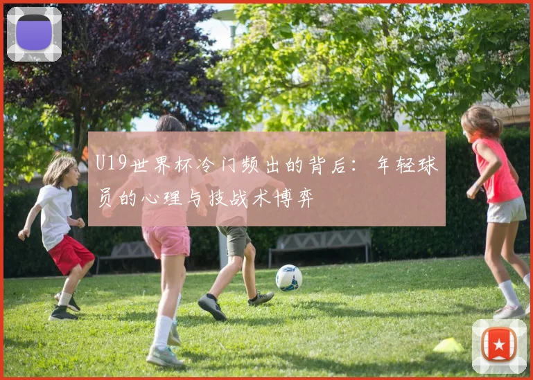 U19世界杯冷门频出的背后:年轻球员的心理与技战术博弈