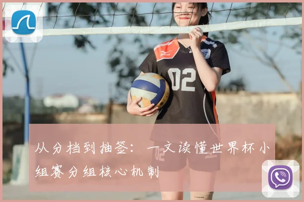 从分档到抽签:一文读懂世界杯小组赛分组核心机制