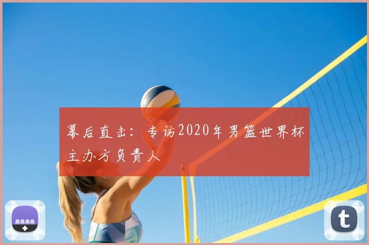 幕后直击：专访2020年男篮世界杯主办方负责人