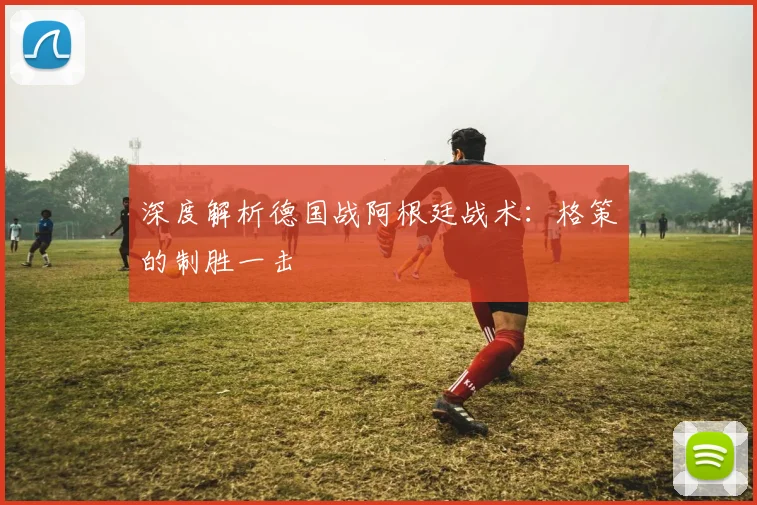 深度解析德国战阿根廷战术：格策的制胜一击