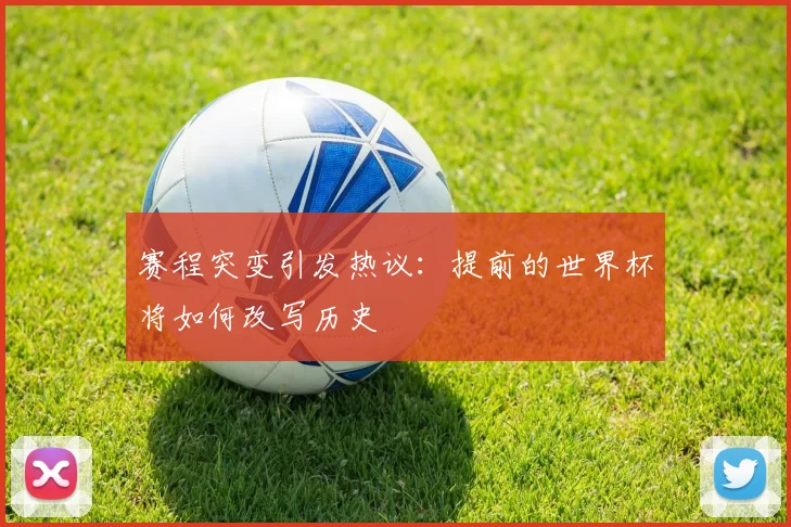 赛程突变引发热议：提前的世界杯将如何改写历史