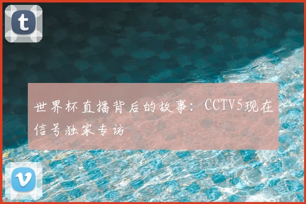 世界杯直播背后的故事：CCTV5现在信号独家专访