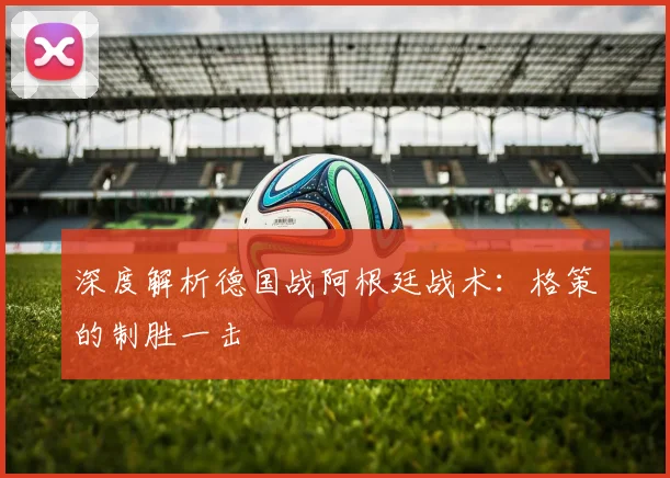 深度解析德国战阿根廷战术：格策的制胜一击