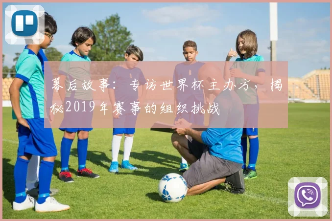 幕后故事：专访世界杯主办方，揭秘2019年赛事的组织挑战