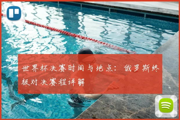 世界杯决赛时间与地点：俄罗斯终极对决赛程详解
