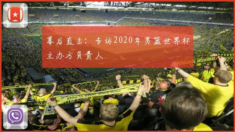 幕后直击：专访2020年男篮世界杯主办方负责人
