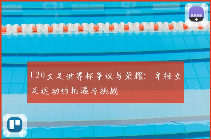 U20女足世界杯争议与荣耀：年轻女足运动的机遇与挑战