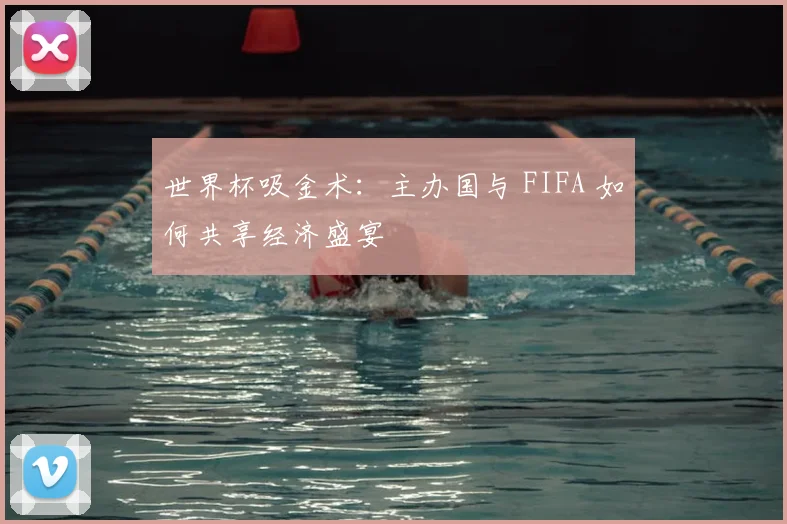 世界杯吸金术:主办国与 FIFA 如何共享经济盛宴