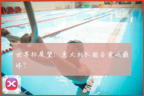 世界杯展望:意大利队能否重返巅峰?